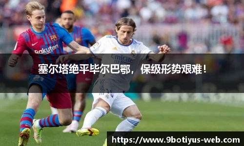 塞尔塔绝平毕尔巴鄂，保级形势艰难！